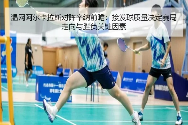 温网阿尔卡拉斯对阵辛纳前瞻：接发球质量决定赛局走向与胜负关键因素
